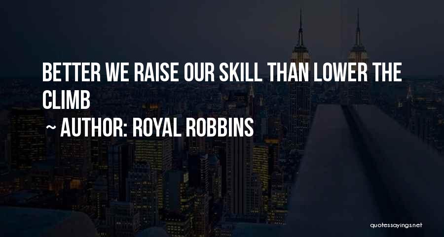 Royal Robbins Quotes: Better We Raise Our Skill Than Lower The Climb