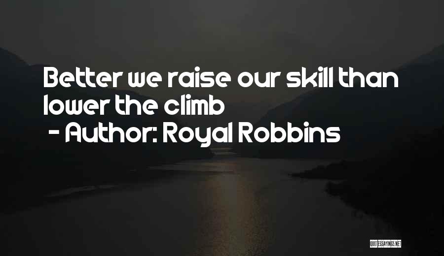 Royal Robbins Quotes: Better We Raise Our Skill Than Lower The Climb