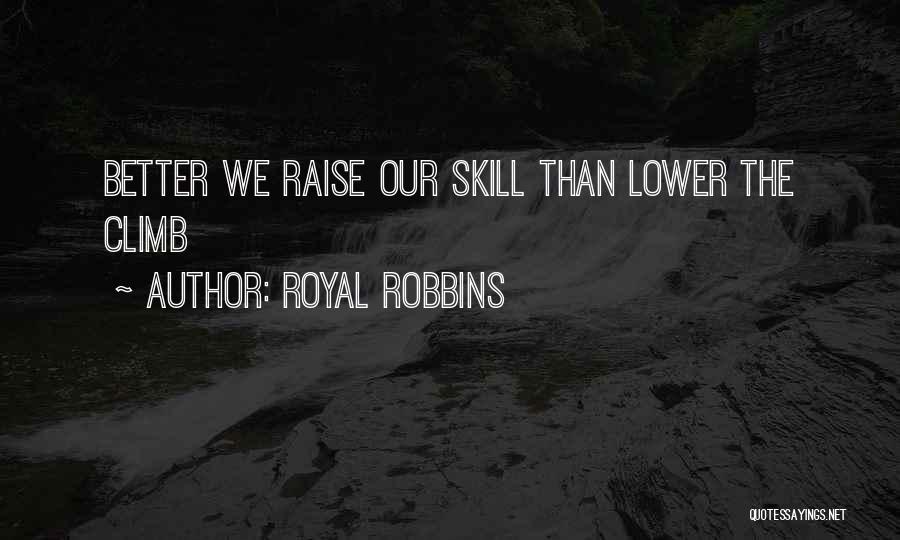 Royal Robbins Quotes: Better We Raise Our Skill Than Lower The Climb