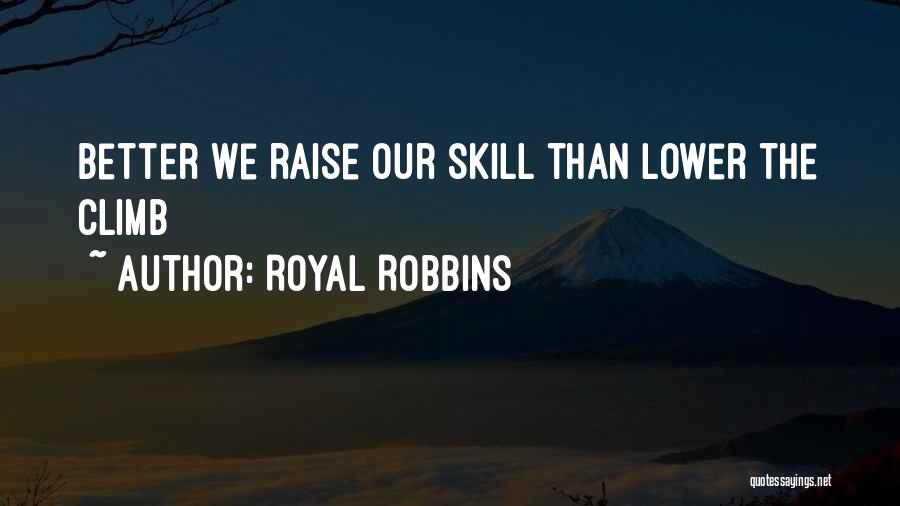 Royal Robbins Quotes: Better We Raise Our Skill Than Lower The Climb