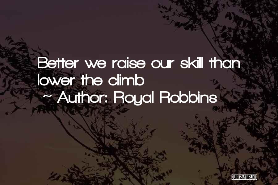 Royal Robbins Quotes: Better We Raise Our Skill Than Lower The Climb