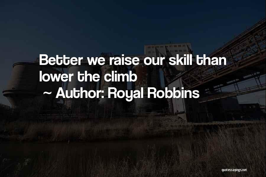 Royal Robbins Quotes: Better We Raise Our Skill Than Lower The Climb