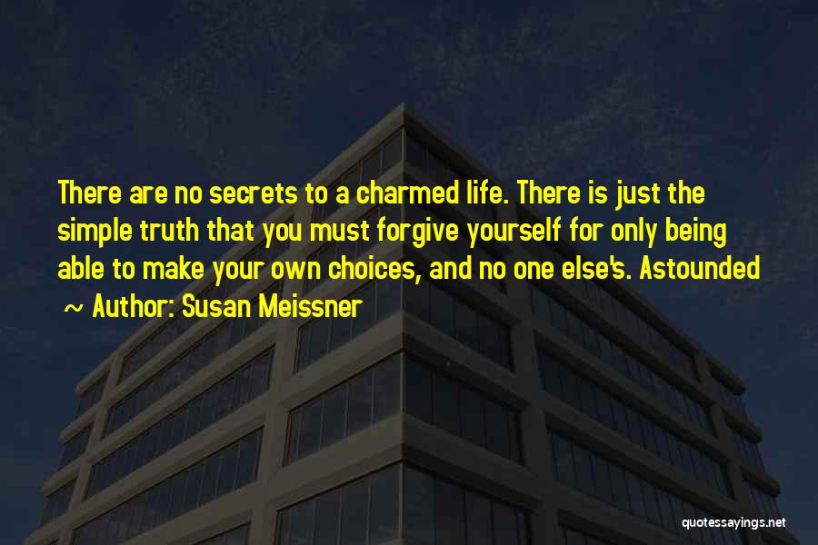 Susan Meissner Quotes: There Are No Secrets To A Charmed Life. There Is Just The Simple Truth That You Must Forgive Yourself For