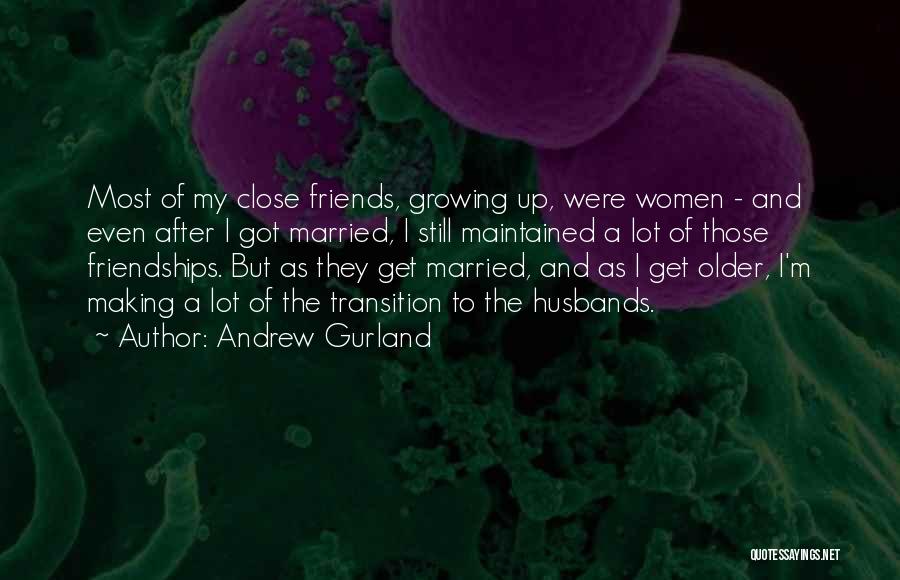Andrew Gurland Quotes: Most Of My Close Friends, Growing Up, Were Women - And Even After I Got Married, I Still Maintained A