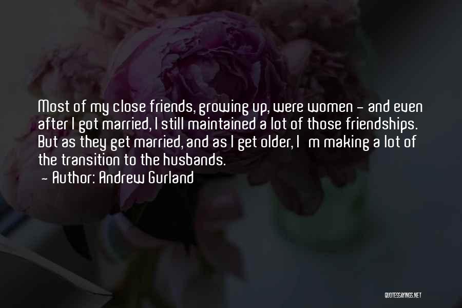 Andrew Gurland Quotes: Most Of My Close Friends, Growing Up, Were Women - And Even After I Got Married, I Still Maintained A