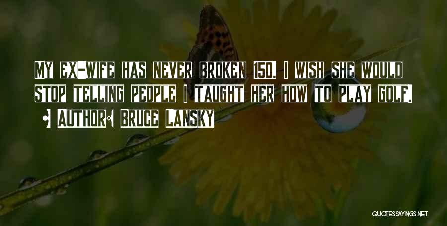 Bruce Lansky Quotes: My Ex-wife Has Never Broken 150. I Wish She Would Stop Telling People I Taught Her How To Play Golf.