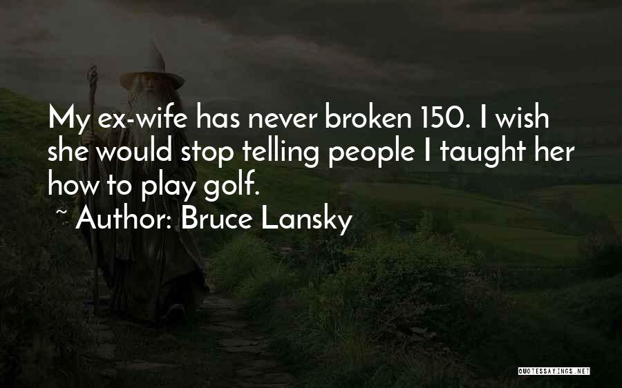 Bruce Lansky Quotes: My Ex-wife Has Never Broken 150. I Wish She Would Stop Telling People I Taught Her How To Play Golf.
