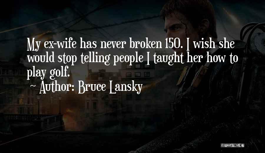 Bruce Lansky Quotes: My Ex-wife Has Never Broken 150. I Wish She Would Stop Telling People I Taught Her How To Play Golf.