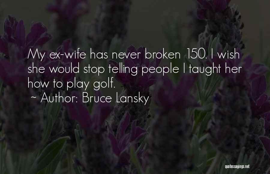 Bruce Lansky Quotes: My Ex-wife Has Never Broken 150. I Wish She Would Stop Telling People I Taught Her How To Play Golf.