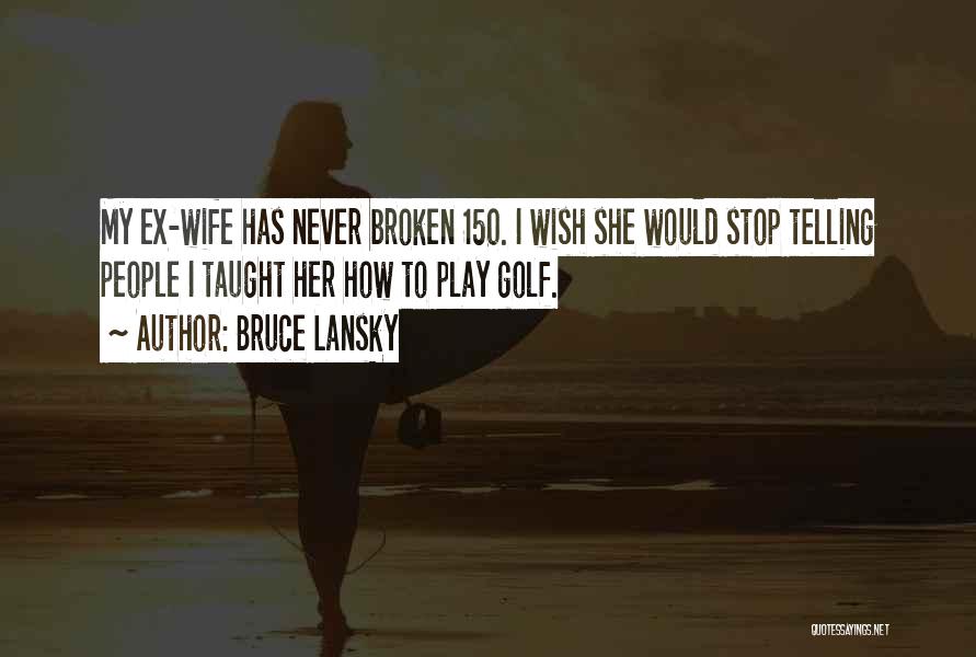 Bruce Lansky Quotes: My Ex-wife Has Never Broken 150. I Wish She Would Stop Telling People I Taught Her How To Play Golf.