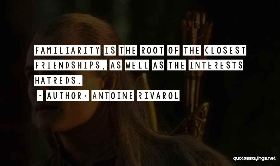 Antoine Rivarol Quotes: Familiarity Is The Root Of The Closest Friendships, As Well As The Interests Hatreds.