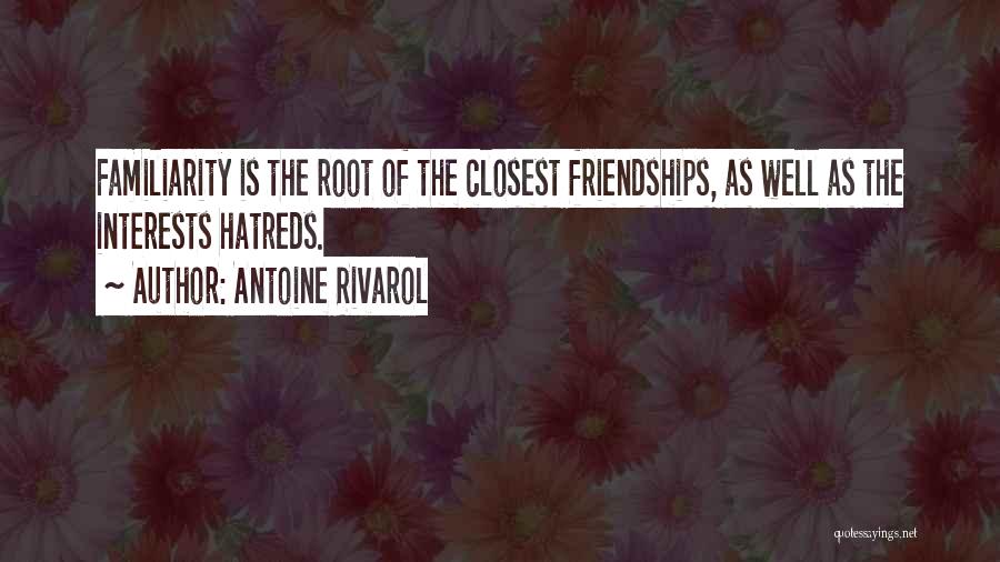 Antoine Rivarol Quotes: Familiarity Is The Root Of The Closest Friendships, As Well As The Interests Hatreds.