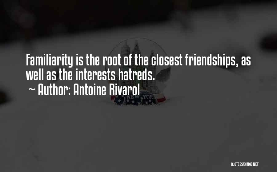 Antoine Rivarol Quotes: Familiarity Is The Root Of The Closest Friendships, As Well As The Interests Hatreds.