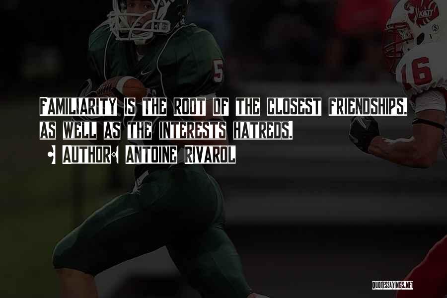 Antoine Rivarol Quotes: Familiarity Is The Root Of The Closest Friendships, As Well As The Interests Hatreds.