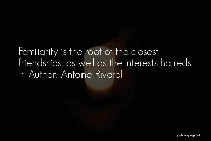 Antoine Rivarol Quotes: Familiarity Is The Root Of The Closest Friendships, As Well As The Interests Hatreds.