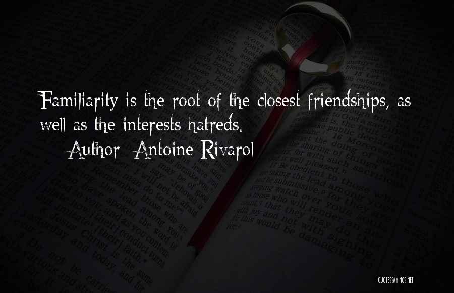 Antoine Rivarol Quotes: Familiarity Is The Root Of The Closest Friendships, As Well As The Interests Hatreds.