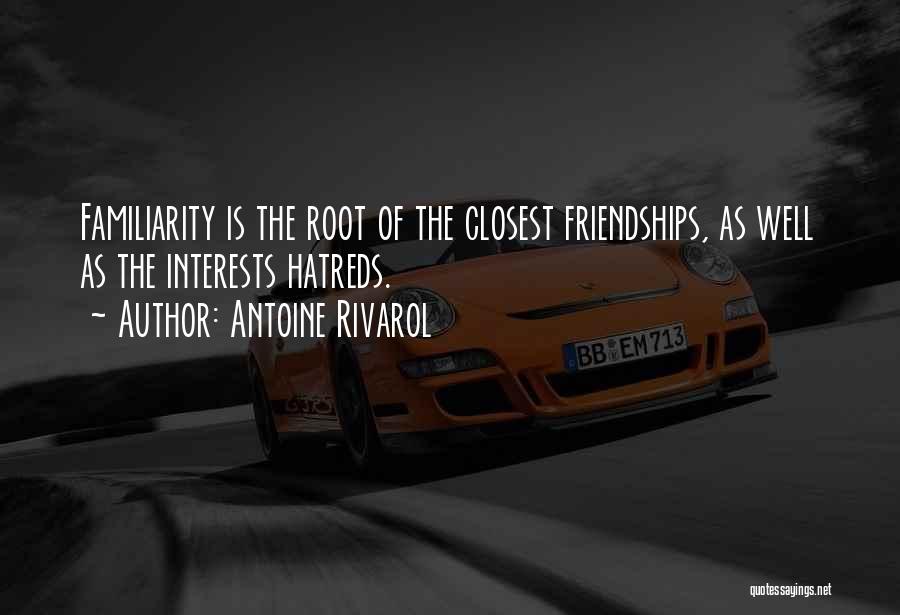 Antoine Rivarol Quotes: Familiarity Is The Root Of The Closest Friendships, As Well As The Interests Hatreds.
