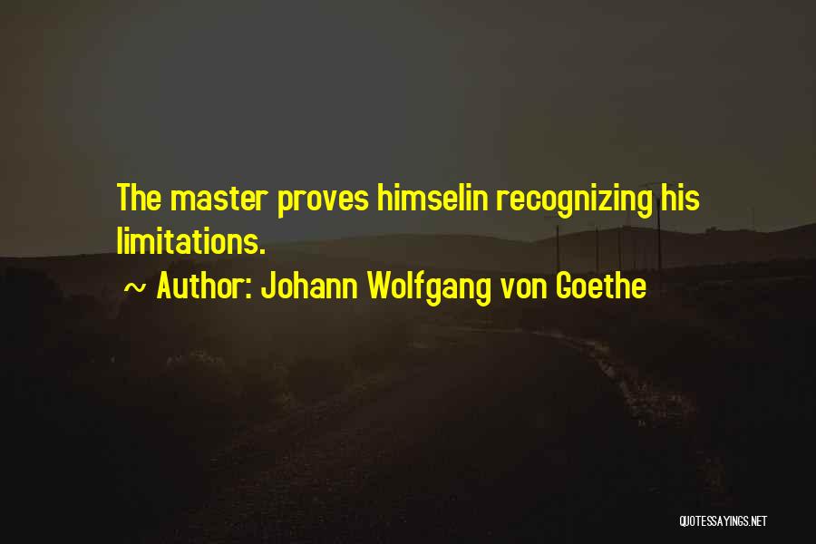 Johann Wolfgang Von Goethe Quotes: The Master Proves Himselin Recognizing His Limitations.
