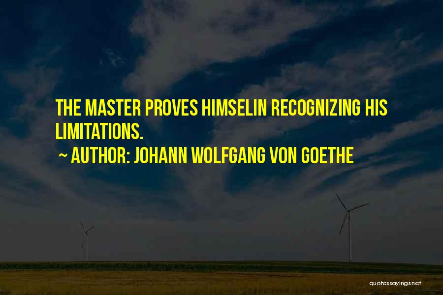 Johann Wolfgang Von Goethe Quotes: The Master Proves Himselin Recognizing His Limitations.