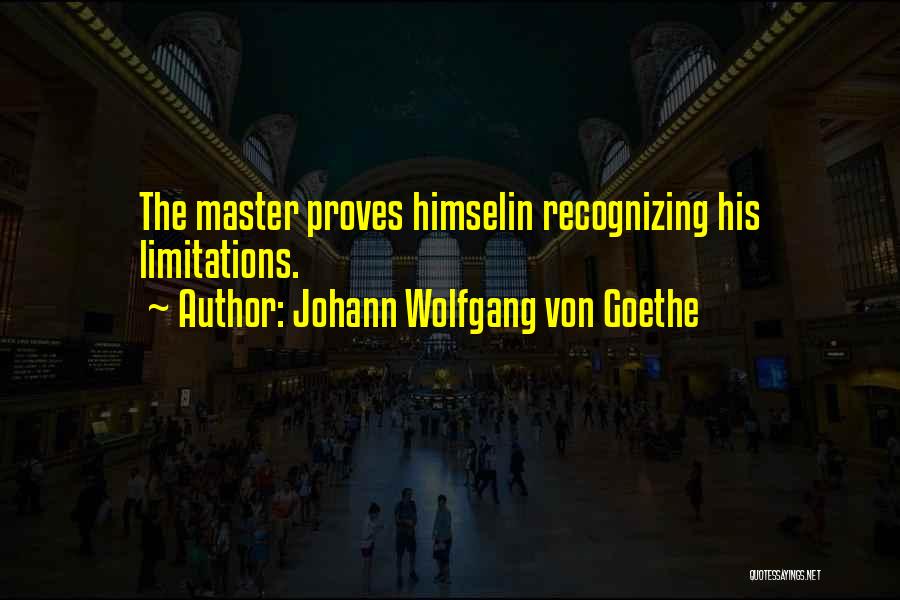 Johann Wolfgang Von Goethe Quotes: The Master Proves Himselin Recognizing His Limitations.