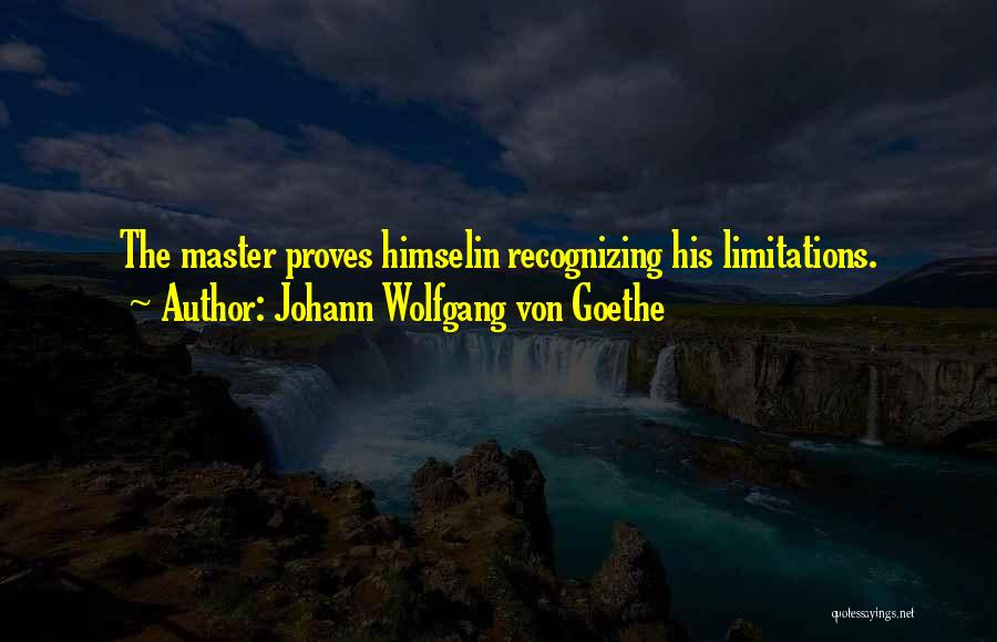 Johann Wolfgang Von Goethe Quotes: The Master Proves Himselin Recognizing His Limitations.