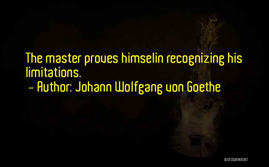 Johann Wolfgang Von Goethe Quotes: The Master Proves Himselin Recognizing His Limitations.