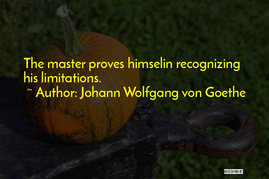 Johann Wolfgang Von Goethe Quotes: The Master Proves Himselin Recognizing His Limitations.