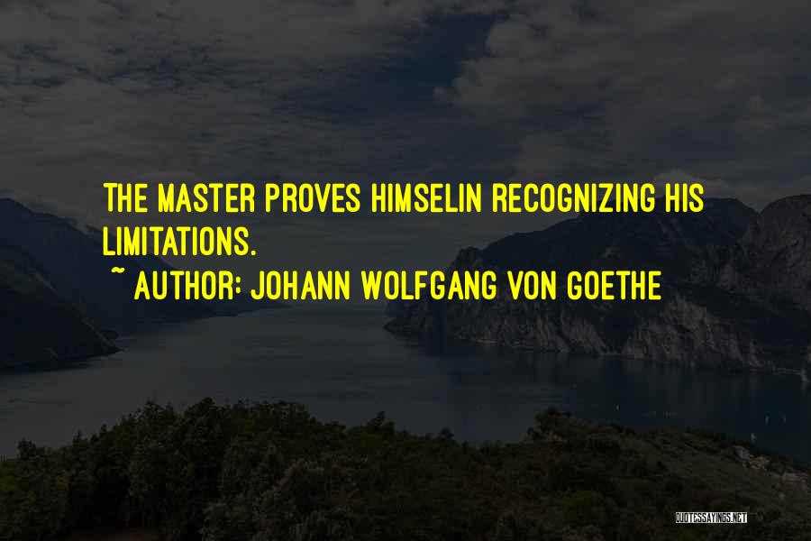 Johann Wolfgang Von Goethe Quotes: The Master Proves Himselin Recognizing His Limitations.