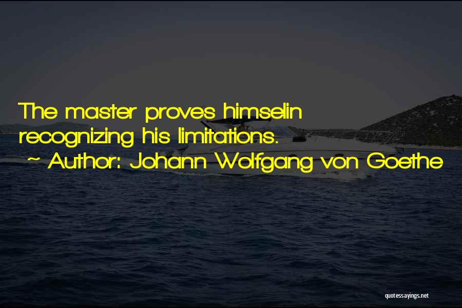 Johann Wolfgang Von Goethe Quotes: The Master Proves Himselin Recognizing His Limitations.