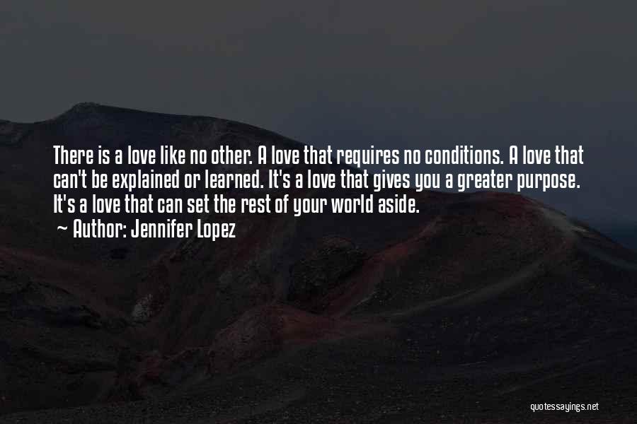 Jennifer Lopez Quotes: There Is A Love Like No Other. A Love That Requires No Conditions. A Love That Can't Be Explained Or