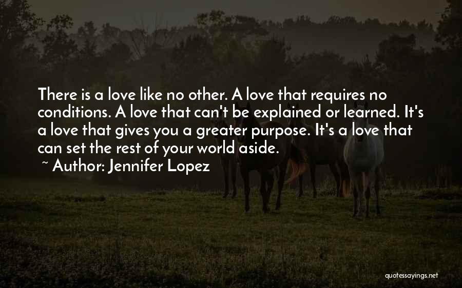 Jennifer Lopez Quotes: There Is A Love Like No Other. A Love That Requires No Conditions. A Love That Can't Be Explained Or