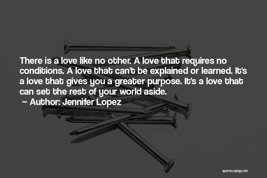 Jennifer Lopez Quotes: There Is A Love Like No Other. A Love That Requires No Conditions. A Love That Can't Be Explained Or