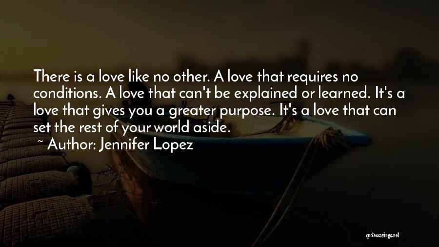 Jennifer Lopez Quotes: There Is A Love Like No Other. A Love That Requires No Conditions. A Love That Can't Be Explained Or