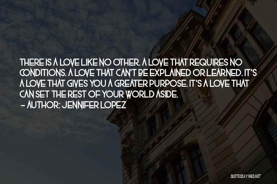 Jennifer Lopez Quotes: There Is A Love Like No Other. A Love That Requires No Conditions. A Love That Can't Be Explained Or