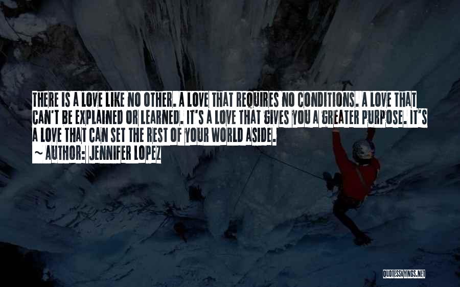 Jennifer Lopez Quotes: There Is A Love Like No Other. A Love That Requires No Conditions. A Love That Can't Be Explained Or