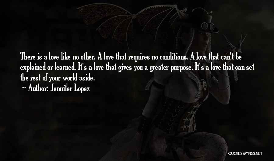 Jennifer Lopez Quotes: There Is A Love Like No Other. A Love That Requires No Conditions. A Love That Can't Be Explained Or