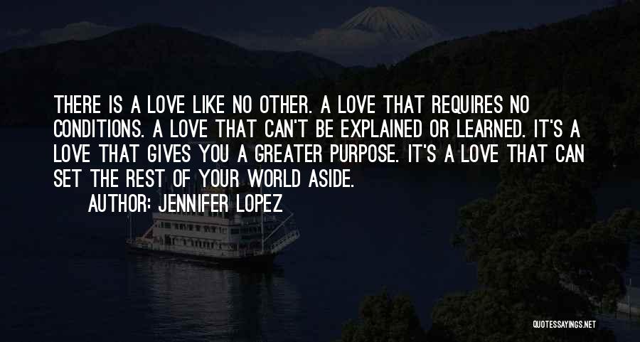 Jennifer Lopez Quotes: There Is A Love Like No Other. A Love That Requires No Conditions. A Love That Can't Be Explained Or