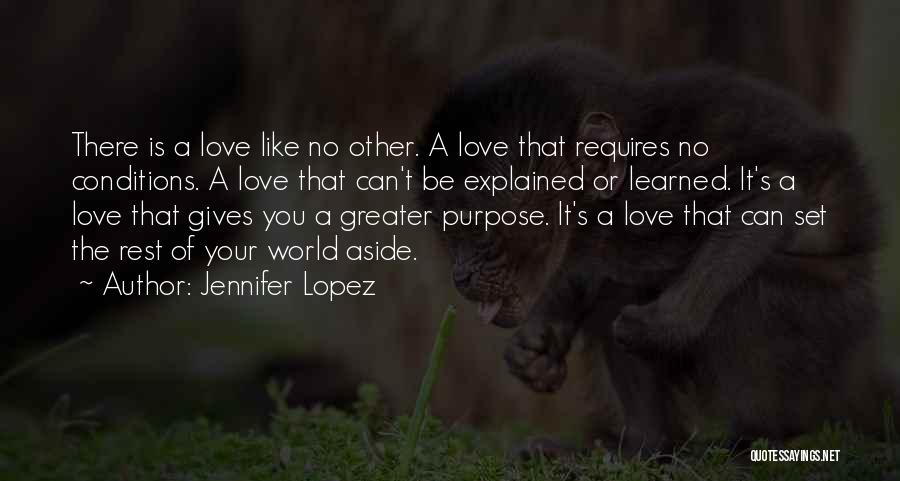 Jennifer Lopez Quotes: There Is A Love Like No Other. A Love That Requires No Conditions. A Love That Can't Be Explained Or