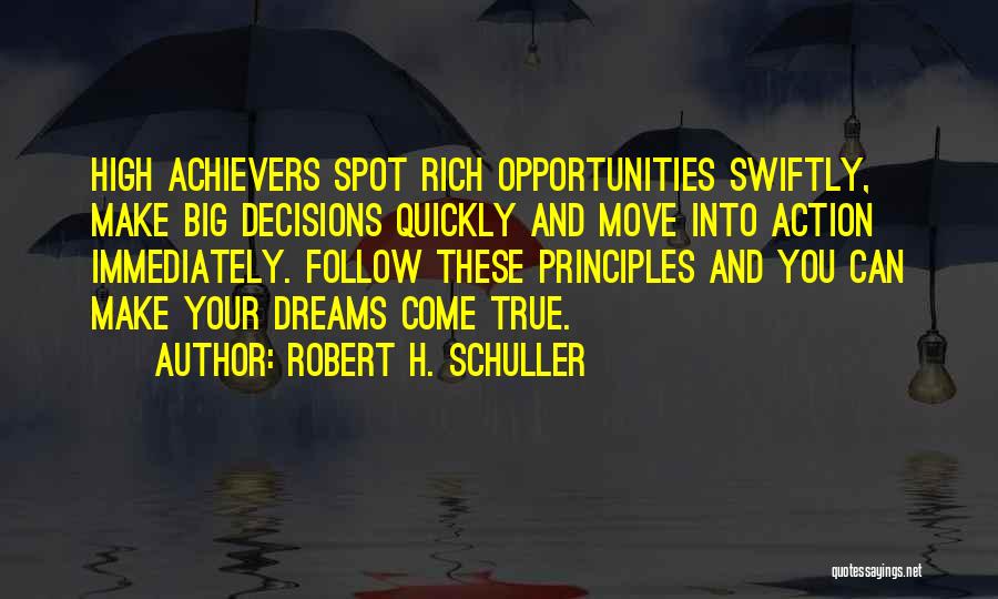 Robert H. Schuller Quotes: High Achievers Spot Rich Opportunities Swiftly, Make Big Decisions Quickly And Move Into Action Immediately. Follow These Principles And You