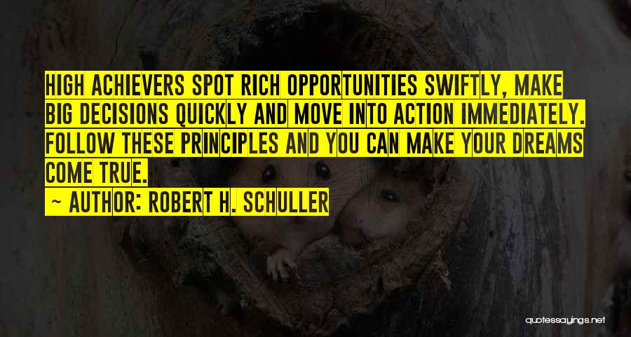 Robert H. Schuller Quotes: High Achievers Spot Rich Opportunities Swiftly, Make Big Decisions Quickly And Move Into Action Immediately. Follow These Principles And You