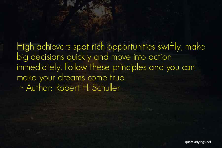 Robert H. Schuller Quotes: High Achievers Spot Rich Opportunities Swiftly, Make Big Decisions Quickly And Move Into Action Immediately. Follow These Principles And You