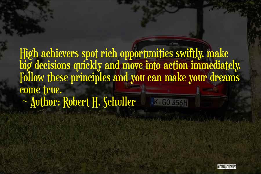 Robert H. Schuller Quotes: High Achievers Spot Rich Opportunities Swiftly, Make Big Decisions Quickly And Move Into Action Immediately. Follow These Principles And You