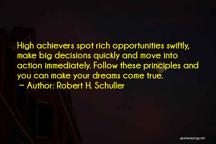 Robert H. Schuller Quotes: High Achievers Spot Rich Opportunities Swiftly, Make Big Decisions Quickly And Move Into Action Immediately. Follow These Principles And You