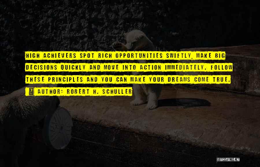 Robert H. Schuller Quotes: High Achievers Spot Rich Opportunities Swiftly, Make Big Decisions Quickly And Move Into Action Immediately. Follow These Principles And You