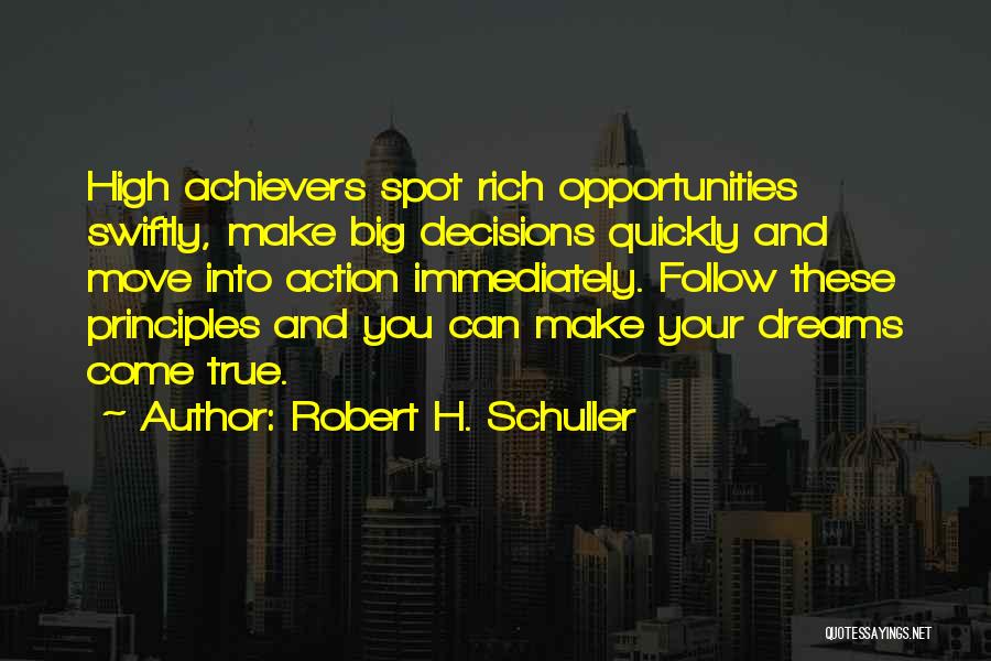 Robert H. Schuller Quotes: High Achievers Spot Rich Opportunities Swiftly, Make Big Decisions Quickly And Move Into Action Immediately. Follow These Principles And You