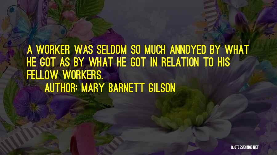 Mary Barnett Gilson Quotes: A Worker Was Seldom So Much Annoyed By What He Got As By What He Got In Relation To His