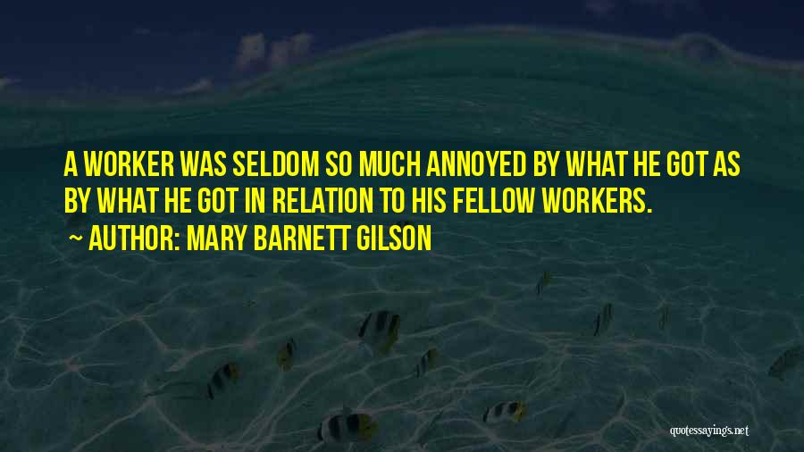 Mary Barnett Gilson Quotes: A Worker Was Seldom So Much Annoyed By What He Got As By What He Got In Relation To His