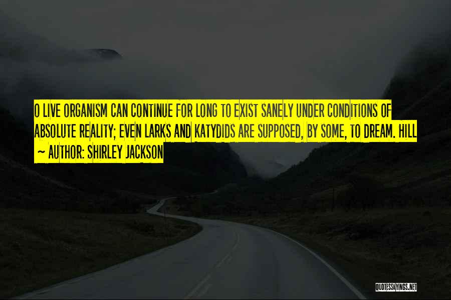 Shirley Jackson Quotes: O Live Organism Can Continue For Long To Exist Sanely Under Conditions Of Absolute Reality; Even Larks And Katydids Are