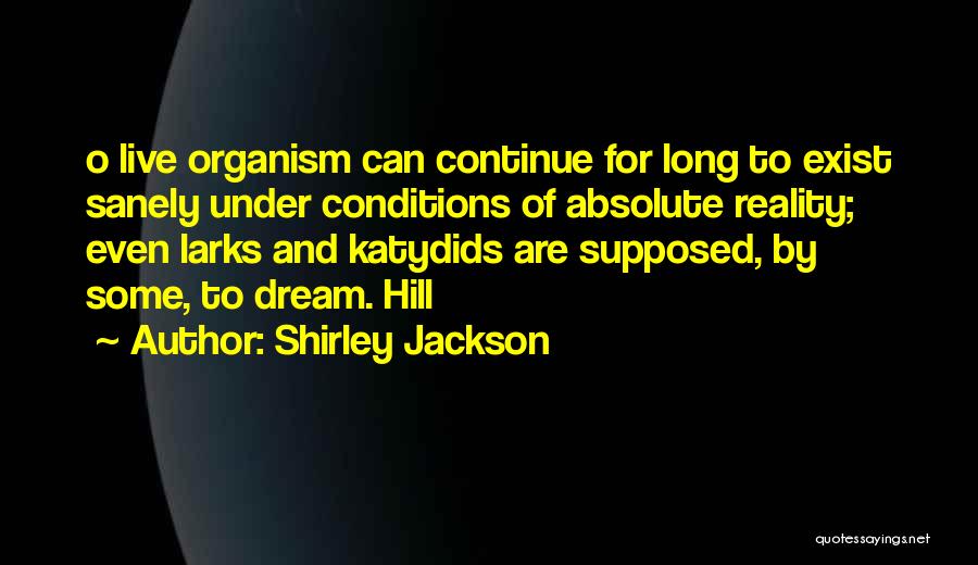 Shirley Jackson Quotes: O Live Organism Can Continue For Long To Exist Sanely Under Conditions Of Absolute Reality; Even Larks And Katydids Are