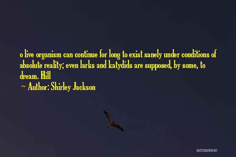 Shirley Jackson Quotes: O Live Organism Can Continue For Long To Exist Sanely Under Conditions Of Absolute Reality; Even Larks And Katydids Are